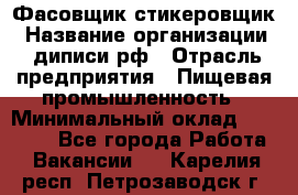 Фасовщик-стикеровщик › Название организации ­ диписи.рф › Отрасль предприятия ­ Пищевая промышленность › Минимальный оклад ­ 28 000 - Все города Работа » Вакансии   . Карелия респ.,Петрозаводск г.